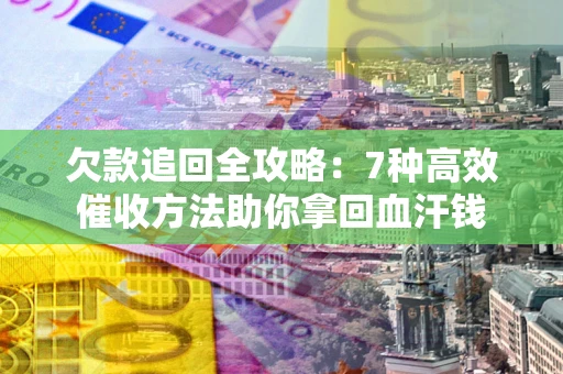 北京欠款追回全攻略：7种高效催收方法助你拿回血汗钱
