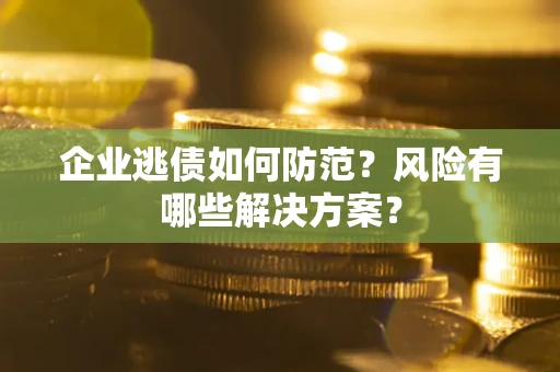 北京企业逃债如何防范？风险有哪些解决方案？