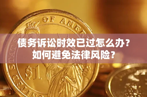 北京债务诉讼时效已过怎么办？如何避免法律风险？