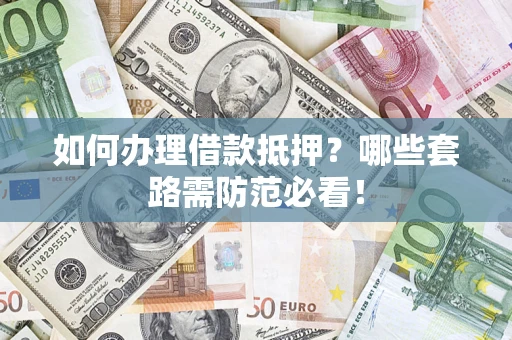 北京如何办理借款抵押？哪些套路需防范必看！