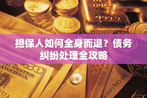北京担保人如何全身而退？债务纠纷处理全攻略