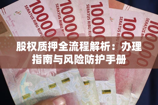 北京股权质押全流程解析：办理指南与风险防护手册