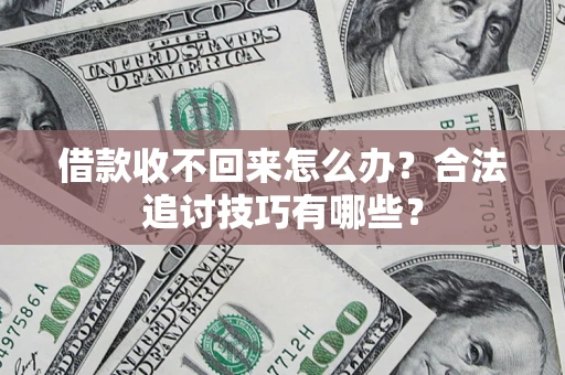 北京借款收不回来怎么办？合法追讨技巧有哪些？