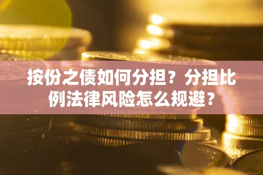 北京按份之债如何分担？分担比例法律风险怎么规避？