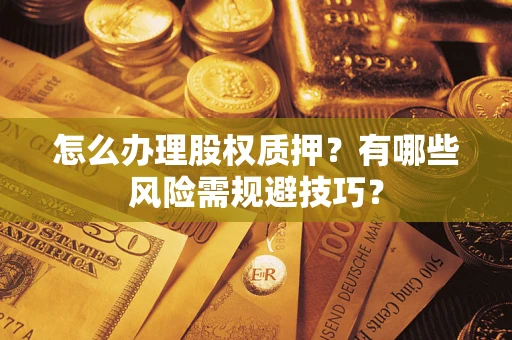 北京怎么办理股权质押？有哪些风险需规避技巧？