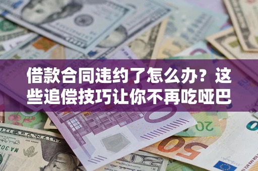北京借款合同违约了怎么办？这些追偿技巧让你不再吃哑巴亏