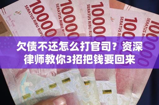 北京欠债不还怎么打官司？资深律师教你3招把钱要回来