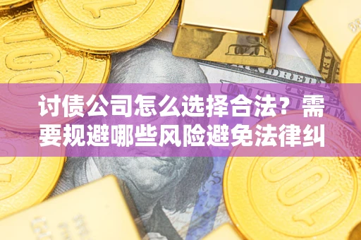 北京讨债公司怎么选择合法?需要规避哪些风险避免法律纠纷? 北京讨债公司怎么选择合法?需要规避哪些风险避免法律纠纷?