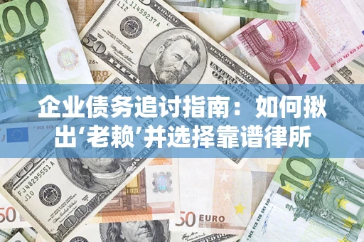 北京企业债务追讨指南：如何揪出‘老赖’并选择靠谱律所