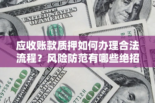 北京应收账款质押如何办理合法流程？风险防范有哪些绝招？