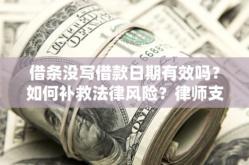 北京借条没写借款日期有效吗？如何补救法律风险？律师支招
