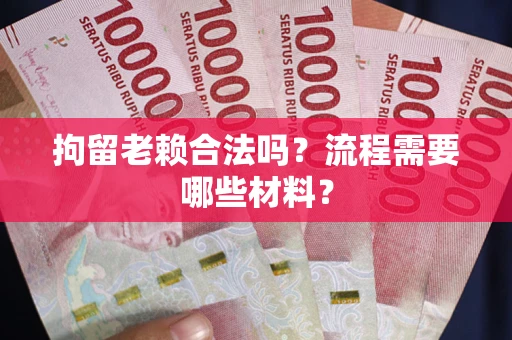 北京拘留老赖合法吗？流程需要哪些材料？