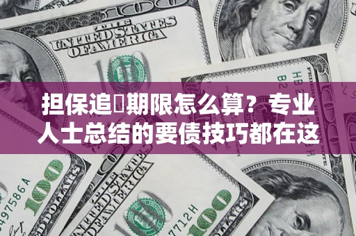 北京担保追償期限怎么算？专业人士总结的要债技巧都在这里了