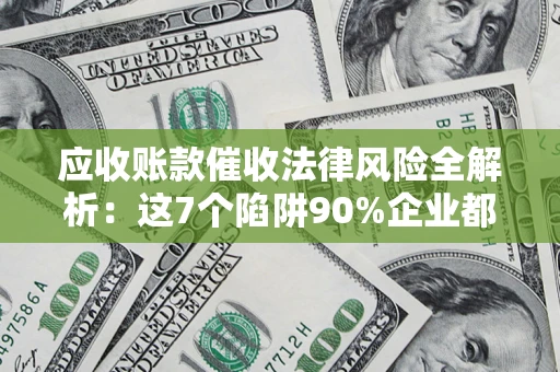 北京应收账款催收法律风险全解析：这7个陷阱90%企业都踩过（含合规应对指南）
