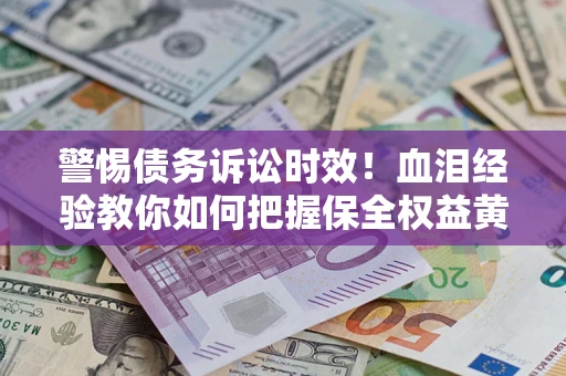 北京警惕债务诉讼时效！血泪经验教你如何把握保全权益黄金期