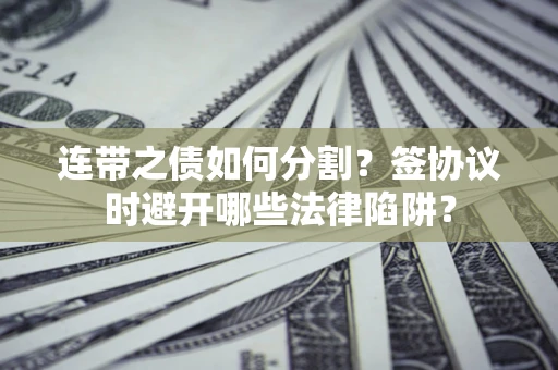 北京连带之债如何分割？签协议时避开哪些法律陷阱？