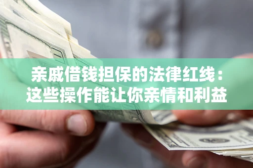 北京亲戚借钱担保的法律红线：这些操作能让你亲情和利益两不误