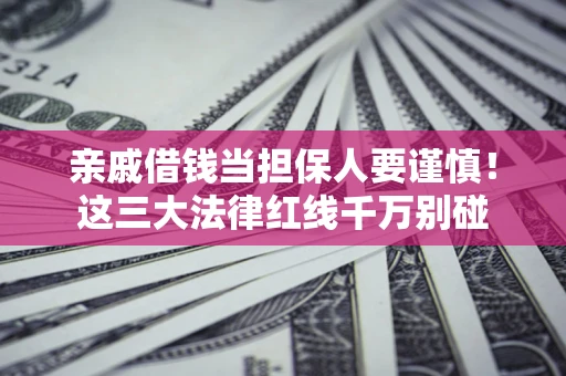 北京亲戚借钱当担保人要谨慎！这三大法律红线千万别碰