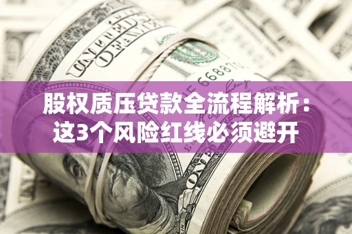 北京股权质压贷款全流程解析：这3个风险红线必须避开