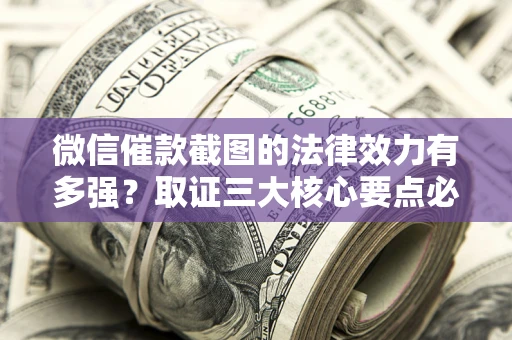 北京微信催款截图的法律效力有多强？取证三大核心要点必须知道！
