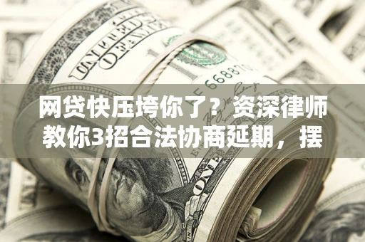 北京网贷快压垮你了？资深律师教你3招合法协商延期，摆脱暴力催收！