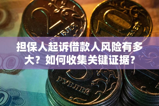北京担保人起诉借款人风险有多大？如何收集关键证据？