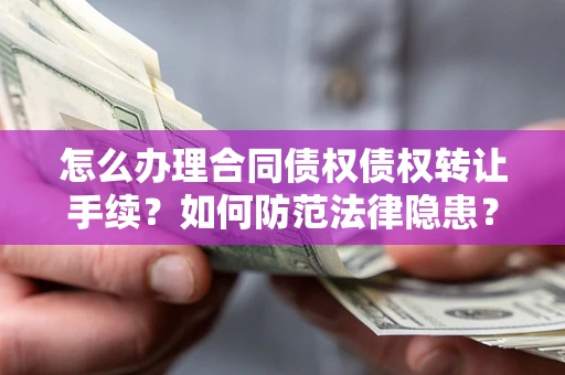 北京怎么办理合同债权债权转让手续？如何防范法律隐患？