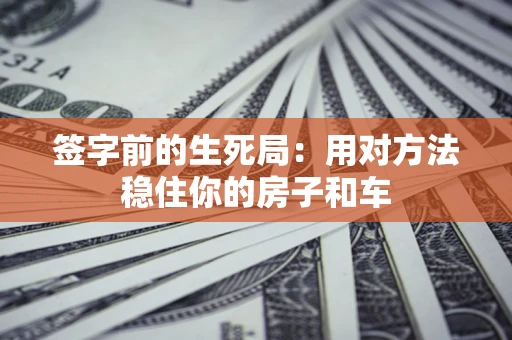 北京签字前的生死局：用对方法稳住你的房子和车