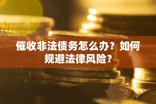 北京催收非法债务怎么办？如何规避法律风险？