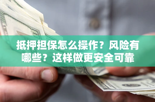 北京抵押担保怎么操作？风险有哪些？这样做更安全可靠