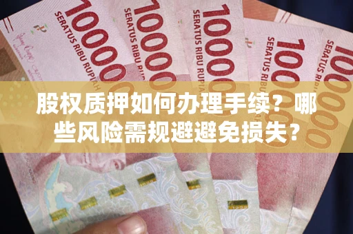 北京股权质押如何办理手续？哪些风险需规避避免损失？