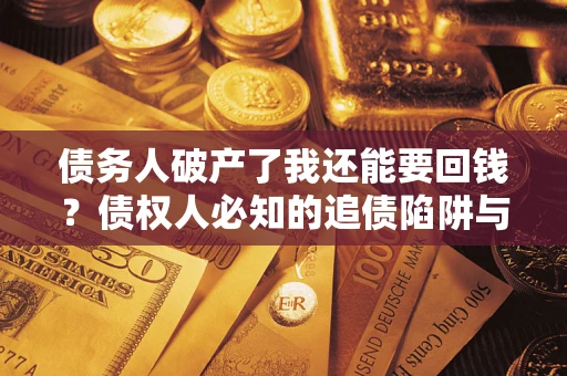 北京债务人破产了我还能要回钱？债权人必知的追债陷阱与破局之道
