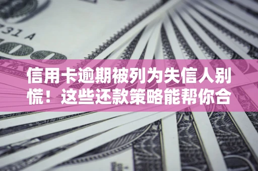 北京信用卡逾期被列为失信人别慌！这些还款策略能帮你合法止损