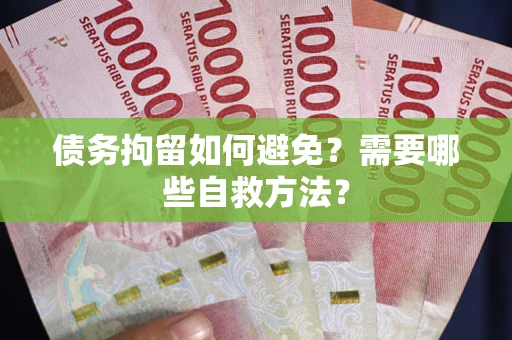 北京债务拘留如何避免？需要哪些自救方法？