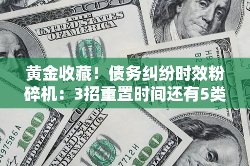 北京黄金收藏！债务纠纷时效粉碎机：3招重置时间还有5类不设年限的特殊债务