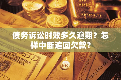 北京债务诉讼时效多久逾期？怎样中断追回欠款？