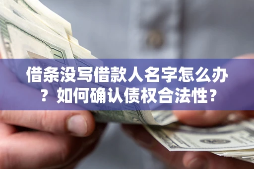 北京借条没写借款人名字怎么办？如何确认债权合法性？