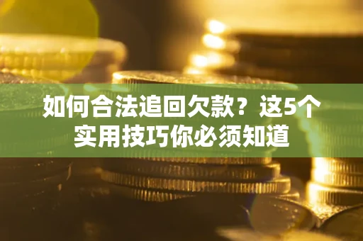北京如何合法追回欠款？这5个实用技巧你必须知道