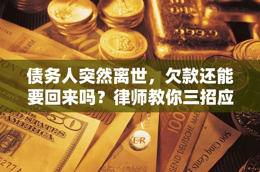 北京债务人突然离世，欠款还能要回来吗？律师教你三招应对