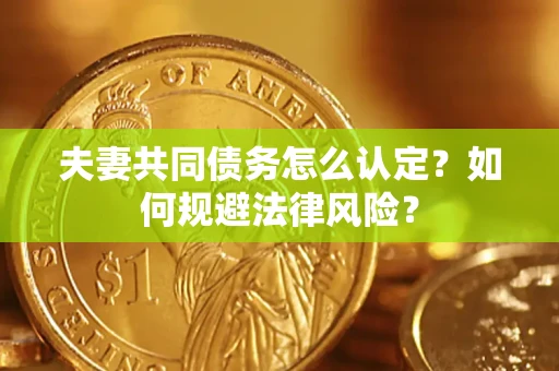 北京夫妻共同债务怎么认定？如何规避法律风险？