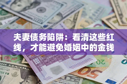 北京夫妻债务陷阱：看清这些红线，才能避免婚姻中的金钱危机