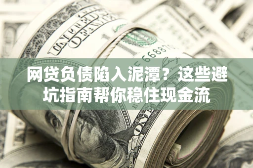 北京网贷负债陷入泥潭？这些避坑指南帮你稳住现金流