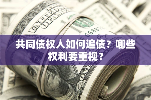 北京共同债权人如何追债？哪些权利要重视？