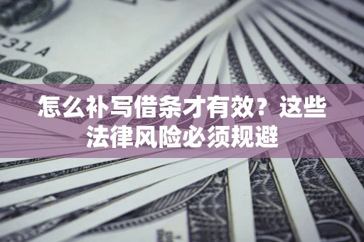 北京怎么补写借条才有效？这些法律风险必须规避