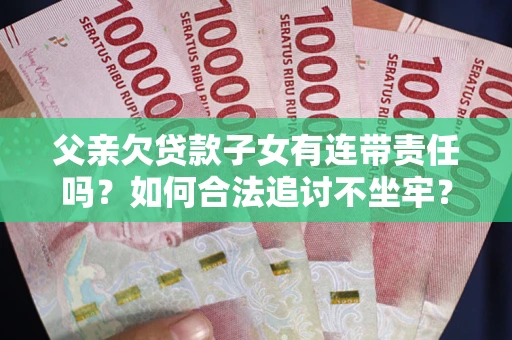 北京父亲欠贷款子女有连带责任吗？如何合法追讨不坐牢？