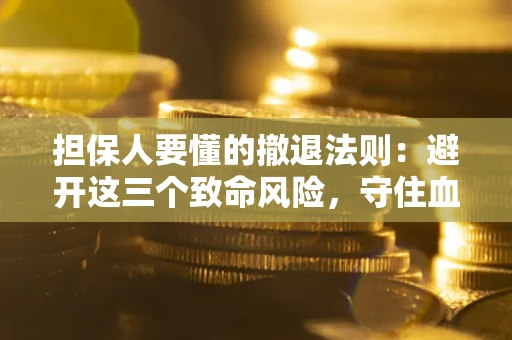 北京担保人要懂的撤退法则：避开这三个致命风险，守住血汗钱