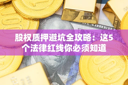 北京股权质押避坑全攻略：这5个法律红线你必须知道