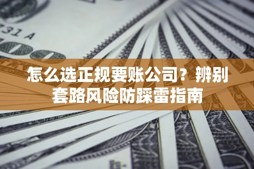 北京怎么选正规要账公司？辨别套路风险防踩雷指南