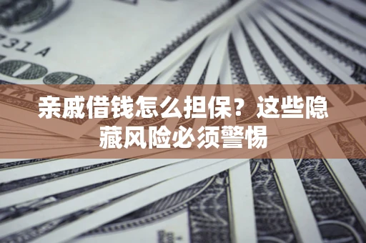 北京亲戚借钱怎么担保？这些隐藏风险必须警惕