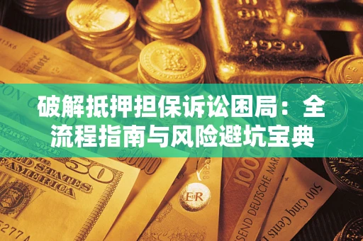 北京破解抵押担保诉讼困局：全流程指南与风险避坑宝典